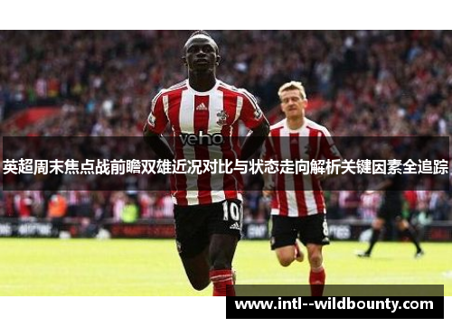 英超周末焦点战前瞻双雄近况对比与状态走向解析关键因素全追踪 英超周末焦点战前瞻双雄近况对比与状态走向解析关键因素全追踪