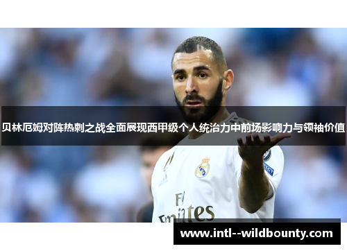 贝林厄姆对阵热刺之战全面展现西甲级个人统治力中前场影响力与领袖价值 贝林厄姆对阵热刺之战全面展现西甲级个人统治力中前场影响力与领袖价值