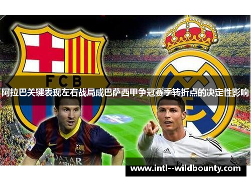 阿拉巴关键表现左右战局成巴萨西甲争冠赛季转折点的决定性影响