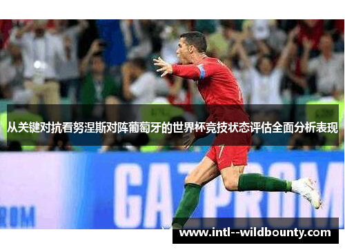从关键对抗看努涅斯对阵葡萄牙的世界杯竞技状态评估全面分析表现
