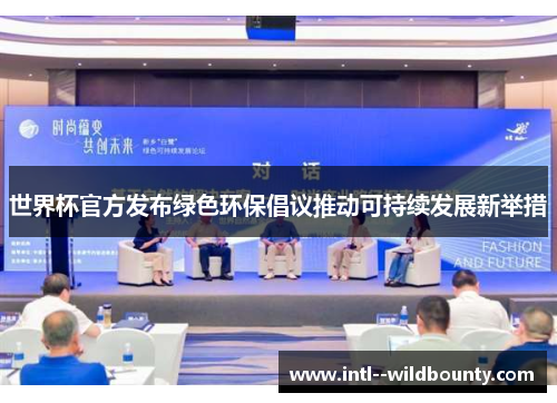 世界杯官方发布绿色环保倡议推动可持续发展新举措 世界杯官方发布绿色环保倡议推动可持续发展新举措