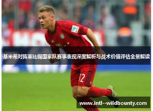 基米希对阵莱比锡国家队赛事表现深度解析与战术价值评估全景解读 基米希对阵莱比锡国家队赛事表现深度解析与战术价值评估全景解读