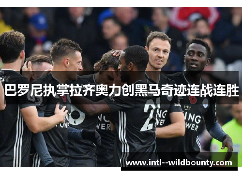 巴罗尼执掌拉齐奥力创黑马奇迹连战连胜 巴罗尼执掌拉齐奥力创黑马奇迹连战连胜