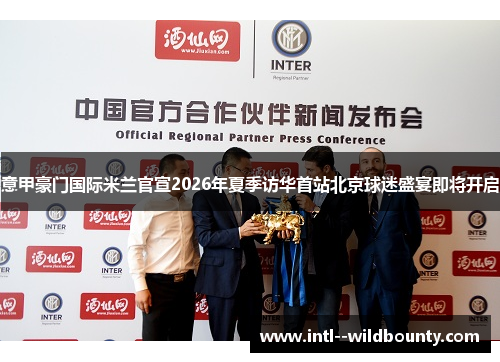 意甲豪门国际米兰官宣2026年夏季访华首站北京球迷盛宴即将开启 意甲豪门国际米兰官宣2026年夏季访华首站北京球迷盛宴即将开启