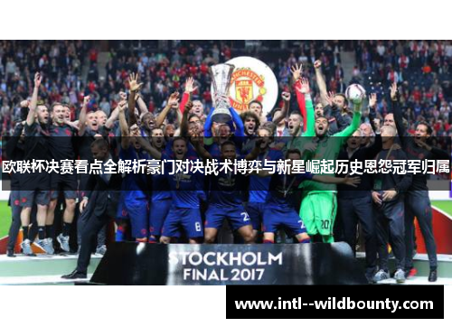 欧联杯决赛看点全解析豪门对决战术博弈与新星崛起历史恩怨冠军归属