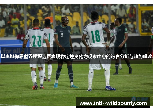 以奥斯梅恩世界杯预选赛表现稳定性变化为观察中心的综合分析与趋势解读