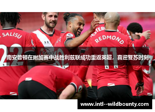 南安普顿在附加赛中战胜利兹联成功重返英超，喜迎复苏时刻