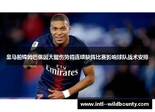 皇马前锋姆巴佩因大腿伤势将连续缺阵比赛影响球队战术安排 皇马前锋姆巴佩因大腿伤势将连续缺阵比赛影响球队战术安排